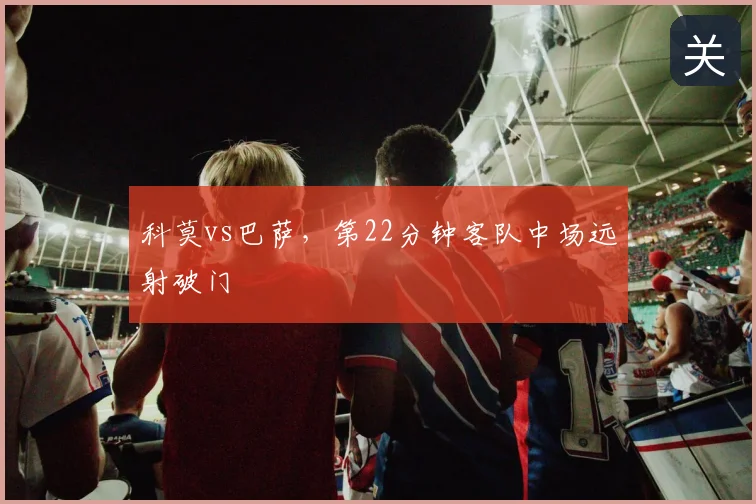 科莫vs巴萨,第22分钟客队中场远射破门