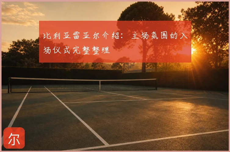 比利亚雷亚尔介绍：主场氛围的入场仪式完整整理
