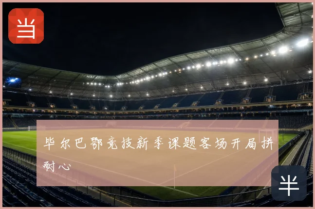 毕尔巴鄂竞技新季课题客场开局拼耐心